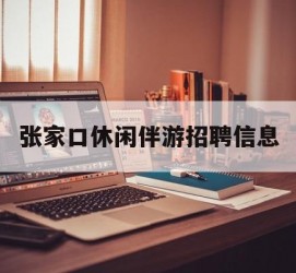 常州张家口休闲伴游雇用信息(张家口休闲伴游雇用信息最新)