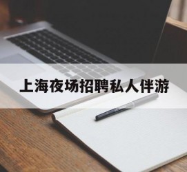 常州上海夜场雇用私家伴游(上海雇用高端伴游一天20万)