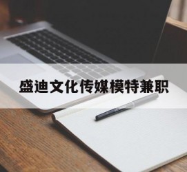 常州盛迪文化传媒模特兼职的简单介绍