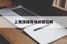 常州上海顶级夜场伴游雇用(上海顶级夜场伴游雇用网)