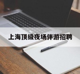 常州上海顶级夜场伴游雇用(上海顶级夜场伴游雇用网)