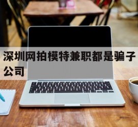 常州深圳网拍模特兼职都是骗子公司(雇用网拍模特是实是假)