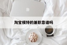 常州淘宝模特的兼职靠谱吗(淘宝上的兼职模特是实的吗)