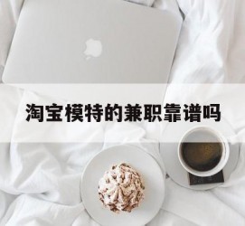 常州淘宝模特的兼职靠谱吗(淘宝上的兼职模特是实的吗)
