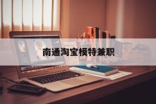 常州南通淘宝模特兼职(南通哪里有模特培训班)