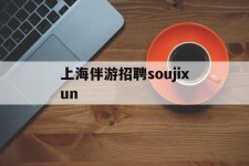 常州上海伴游雇用soujixun(上海伴游雇用月入20)