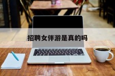 常州雇用女伴游是实的吗(私家伴游雇用信息是实的吗)