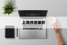 常州上海伴游兼职(上海伴游雇用是实的吗)